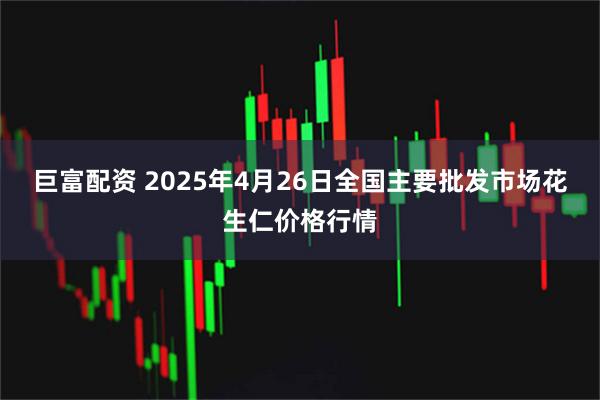 巨富配资 2025年4月26日全国主要批发市场花生仁价格行情