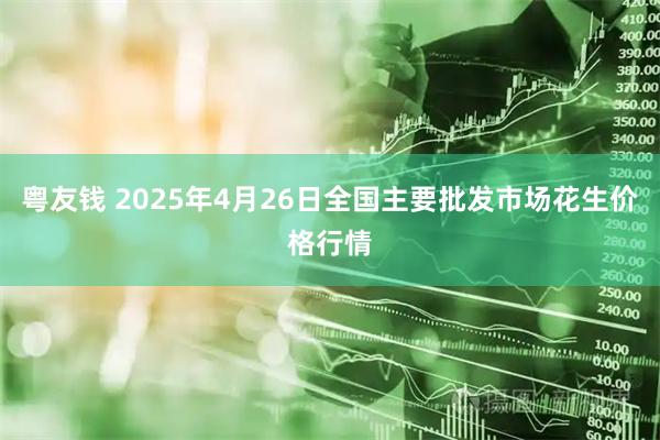 粤友钱 2025年4月26日全国主要批发市场花生价格行情