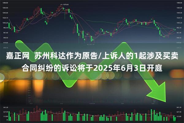 嘉正网  苏州科达作为原告/上诉人的1起涉及买卖合同纠纷的诉讼将于2025年6月3日开庭