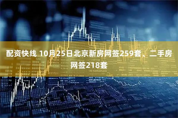配资快线 10月25日北京新房网签259套、二手房网签218套