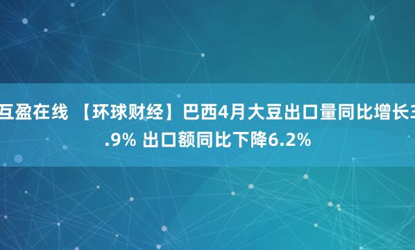互盈在线 【环球财经】巴西4月大豆出口量同比增长3.9% 出口额同比下降6.2%