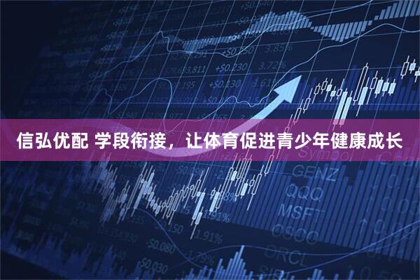 信弘优配 学段衔接，让体育促进青少年健康成长