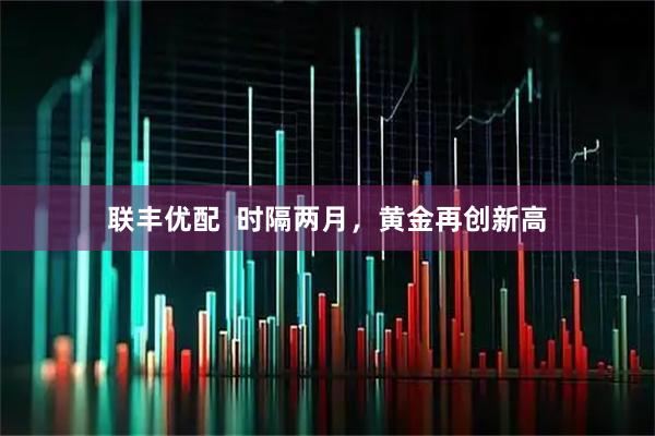 联丰优配  时隔两月，黄金再创新高