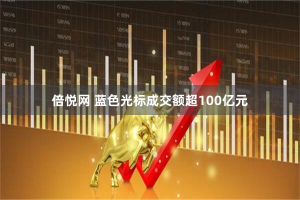 倍悦网 蓝色光标成交额超100亿元