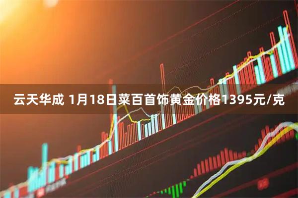 云天华成 1月18日菜百首饰黄金价格1395元/克