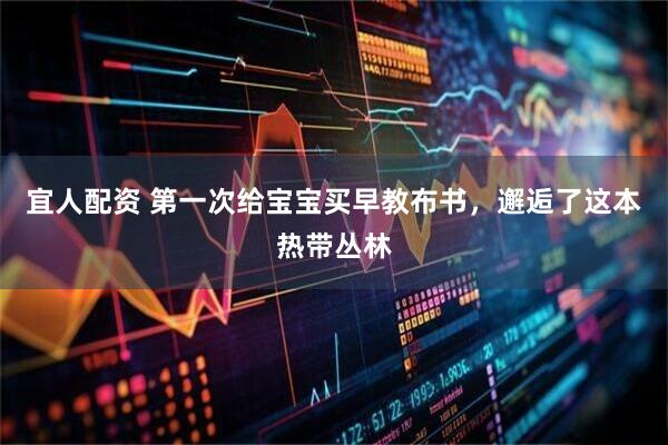 宜人配资 第一次给宝宝买早教布书，邂逅了这本热带丛林